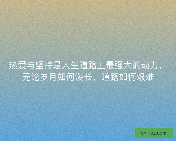 热爱与坚持是人生道路上最强大的动力，无论岁月如何漫长，道路如何艰难
